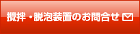 攪拌・泡脱装置のお問合せ