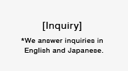 [Inquiry]*We answer inquiries in English and Japanese.