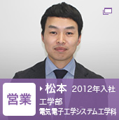 営業　松本　2012年入社　工学部　電気電子工学システム工学科