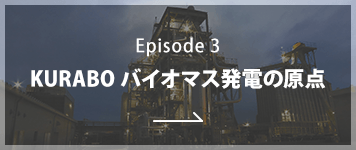 Episode3 KURABO バイオマス発電の原点