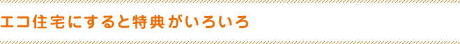 エコ住宅にすると特典がいろいろ