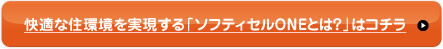 快適な住環境を実現する「ソフティセルONEとは？」はコチラ