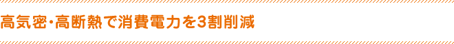 高気密・高断熱で消費電力を3割削減