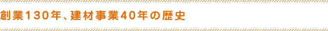 創業120年、建材事業40年の歴史