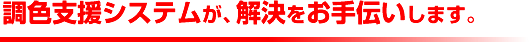 調色支援システムが、解決をお手伝いします。