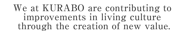 We at KURABO are contributing to improvements in living culture through the creation of new value.