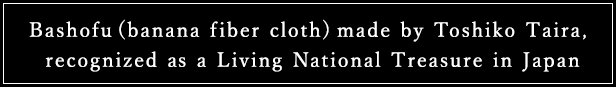 Bashofu (banana fiber cloth) made by Toshiko Taira, recognized as a Living National Treasure in Japan