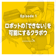 Episode1 ロボットの「できない」を可能にするクラボウ