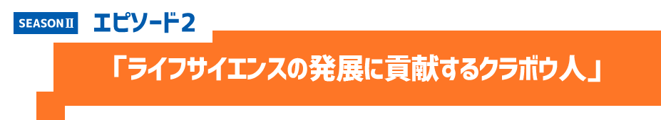 エピソード2 「ライフサイエンスの発展に貢献するクラボウ人」