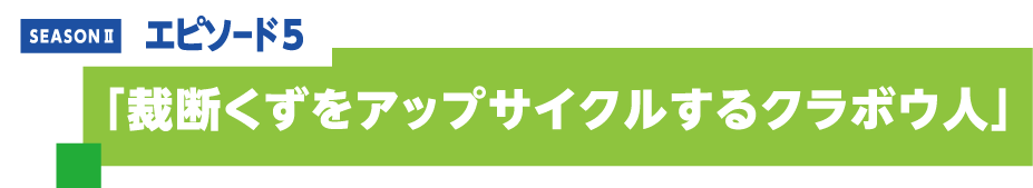 エピソード5 「断裁くずをアップサイクルするクラボウ人」