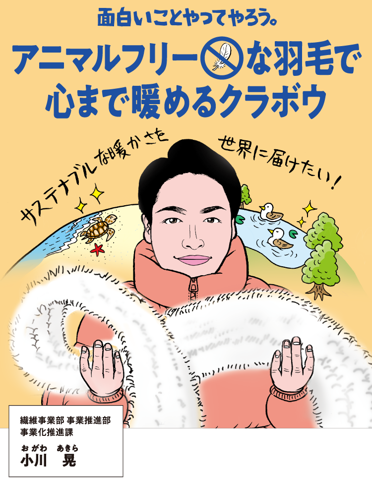 面白いことやってやろう。アニマルフリーな羽毛で心まで暖めるクラボウ。繊維事業部 事業推進部 事業化推進課 小川晃