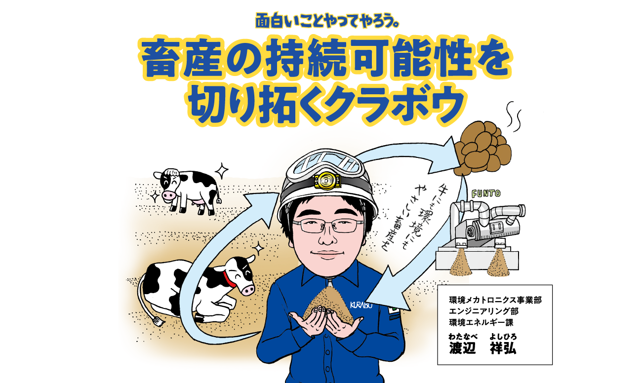 面白いことやってやろう。畜産の持続可能性を切り拓くクラボウ。環境メカトロニクス事業部 エンジニアリング部 環境エネルギー課 渡辺祥弘