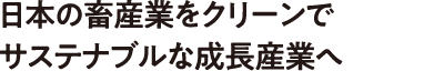 日本の畜産業をクリーンでサステナブルな成長産業へ